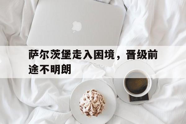 萨尔茨堡走入困境，晋级前途不明朗(奥索维茨堡战役)